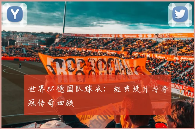 世界杯德国队球衣:经典设计与夺冠传奇回顾