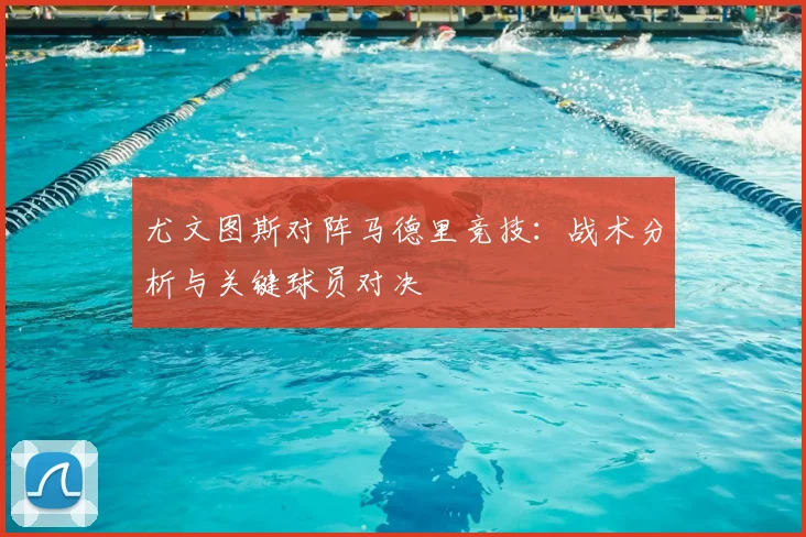 尤文图斯对阵马德里竞技:战术分析与关键球员对决