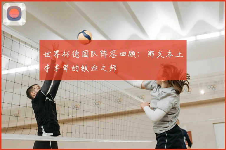 世界杯德国队阵容回顾:那支本土夺季军的铁血之师