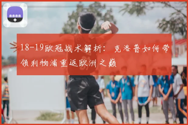 18-19欧冠战术解析：克洛普如何带领利物浦重返欧洲之巅