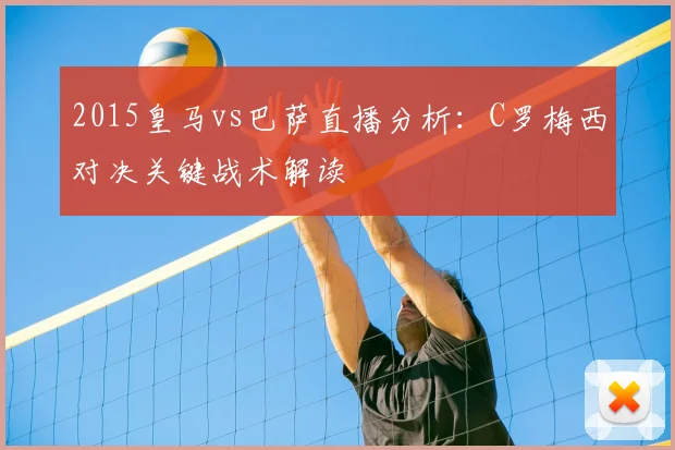 2015皇马vs巴萨直播分析：C罗梅西对决关键战术解读