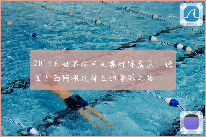 2014年世界杯半决赛对阵盘点:德国巴西阿根廷荷兰的争冠之路