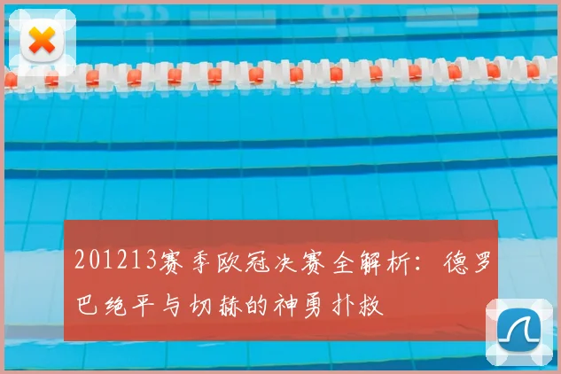 201213赛季欧冠决赛全解析：德罗巴绝平与切赫的神勇扑救