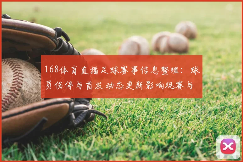 168体育直播足球赛事信息整理：球员伤停与首发动态更新影响观赛与赛果预测