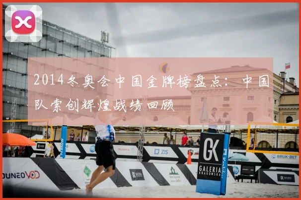 2014冬奥会中国金牌榜盘点：中国队索创辉煌战绩回顾