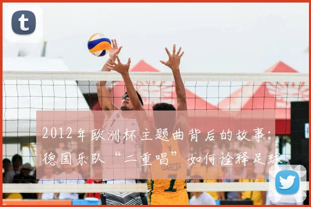 2012年欧洲杯主题曲背后的故事:德国乐队“二重唱”如何诠释足球精神