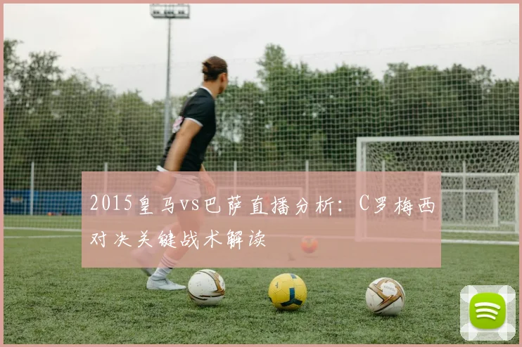 2015皇马vs巴萨直播分析：C罗梅西对决关键战术解读