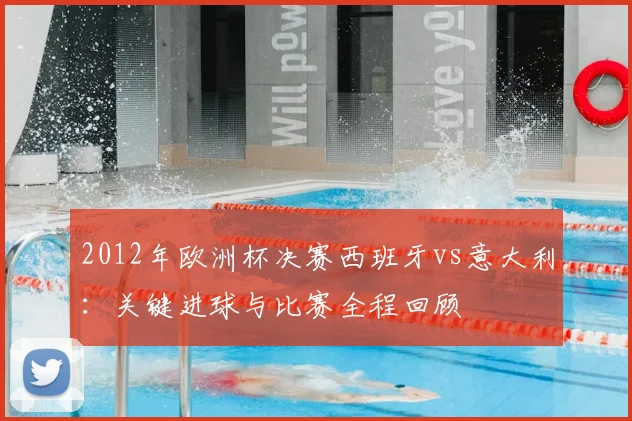 2012年欧洲杯决赛西班牙vs意大利：关键进球与比赛全程回顾