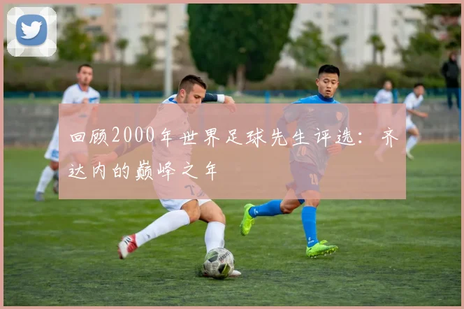 回顾2000年世界足球先生评选：齐达内的巅峰之年