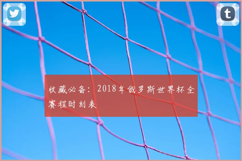 收藏必备：2018年俄罗斯世界杯全赛程时刻表