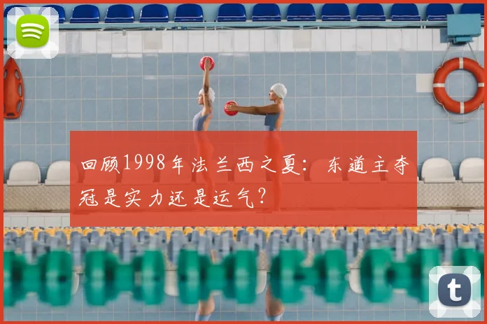 回顾1998年法兰西之夏：东道主夺冠是实力还是运气？