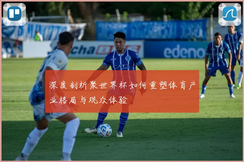 深度剖析聚世界杯如何重塑体育产业格局与观众体验