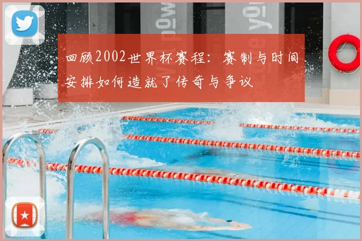 回顾2002世界杯赛程：赛制与时间安排如何造就了传奇与争议