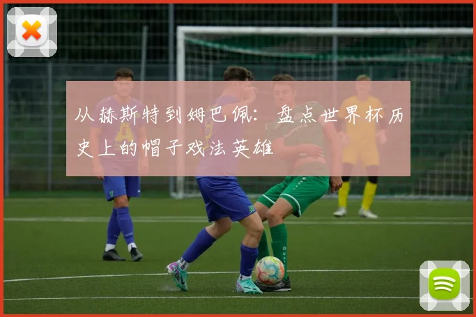 从赫斯特到姆巴佩：盘点世界杯历史上的帽子戏法英雄