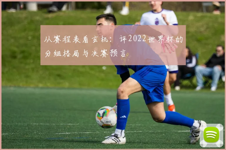 从赛程表看玄机：评2022世界杯的分组格局与决赛预言