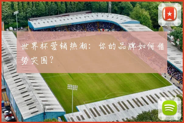 世界杯营销热潮:你的品牌如何借势突围?
