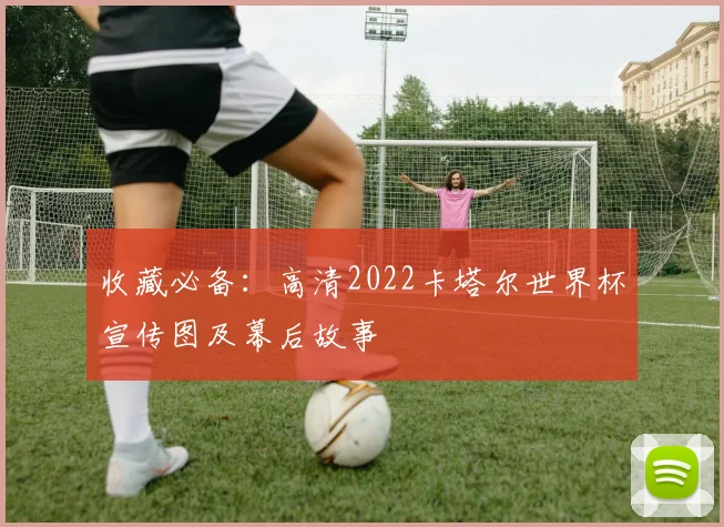 收藏必备：高清2022卡塔尔世界杯宣传图及幕后故事
