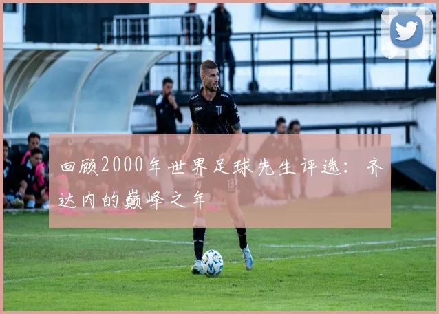 回顾2000年世界足球先生评选：齐达内的巅峰之年
