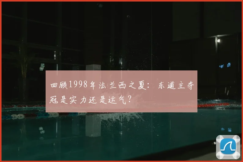 回顾1998年法兰西之夏：东道主夺冠是实力还是运气？