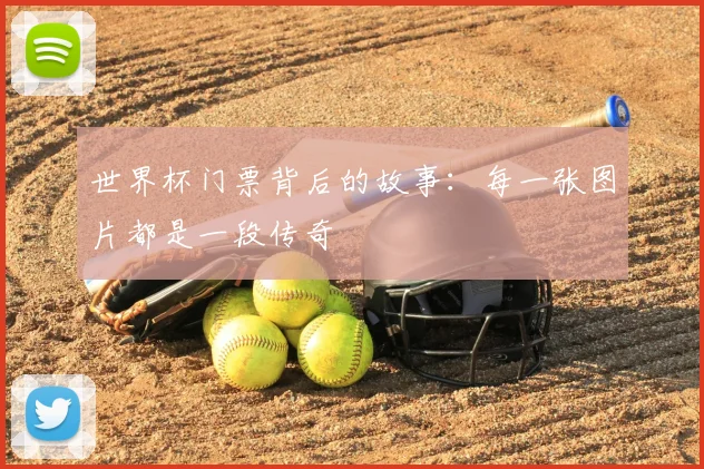 世界杯门票背后的故事:每一张图片都是一段传奇