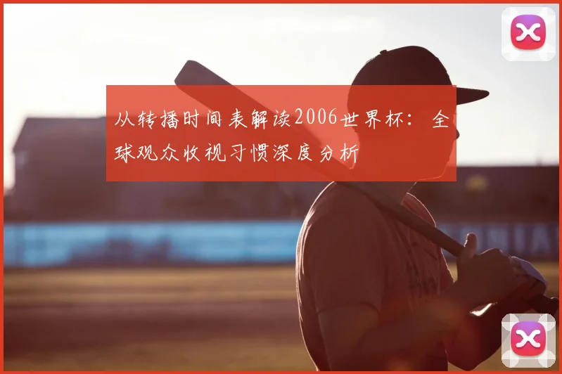 从转播时间表解读2006世界杯：全球观众收视习惯深度分析