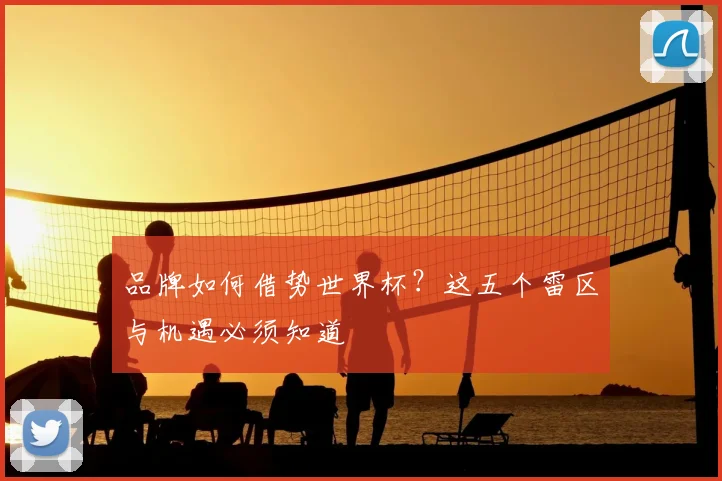 品牌如何借势世界杯？这五个雷区与机遇必须知道