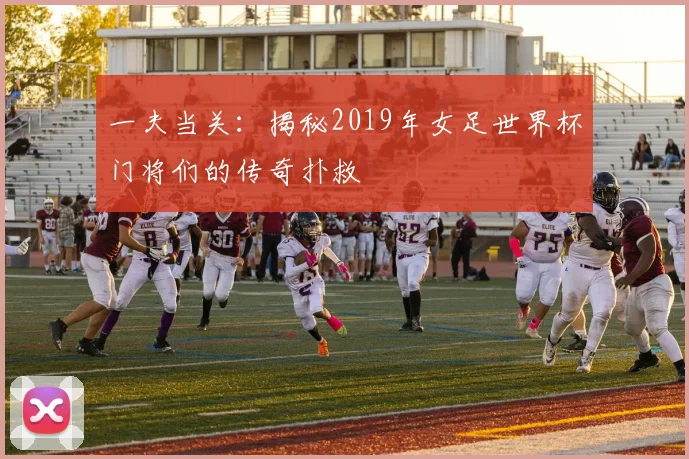一夫当关:揭秘2019年女足世界杯门将们的传奇扑救