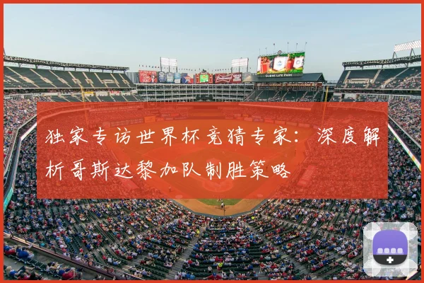 独家专访世界杯竞猜专家:深度解析哥斯达黎加队制胜策略