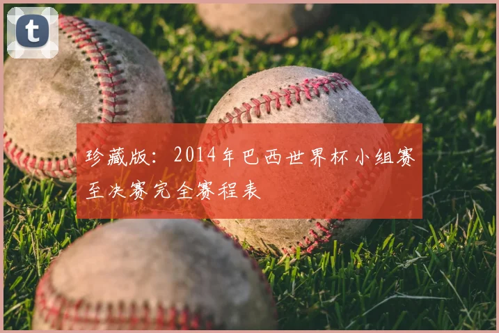 珍藏版:2014年巴西世界杯小组赛至决赛完全赛程表
