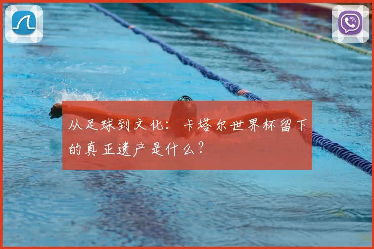 从足球到文化：卡塔尔世界杯留下的真正遗产是什么？