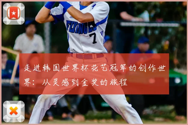 走进韩国世界杯花艺冠军的创作世界:从灵感到金奖的旅程