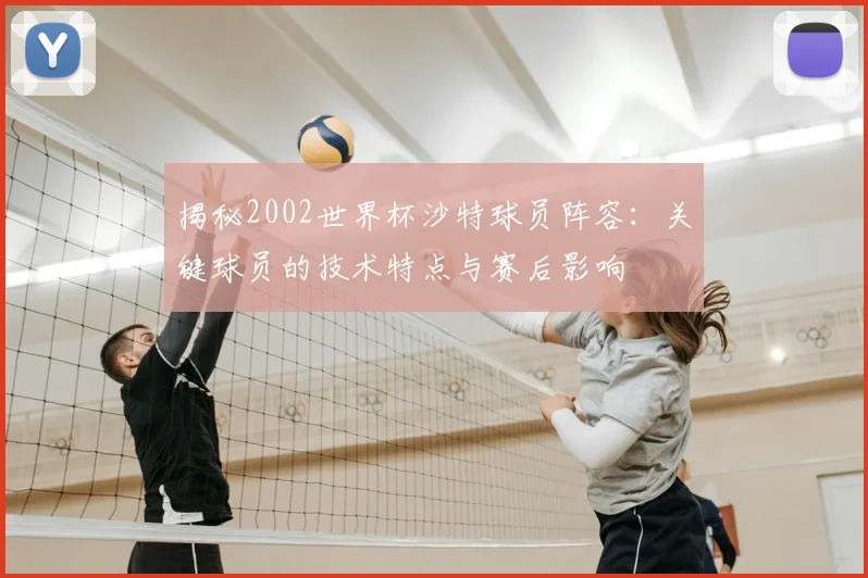 揭秘2002世界杯沙特球员阵容:关键球员的技术特点与赛后影响