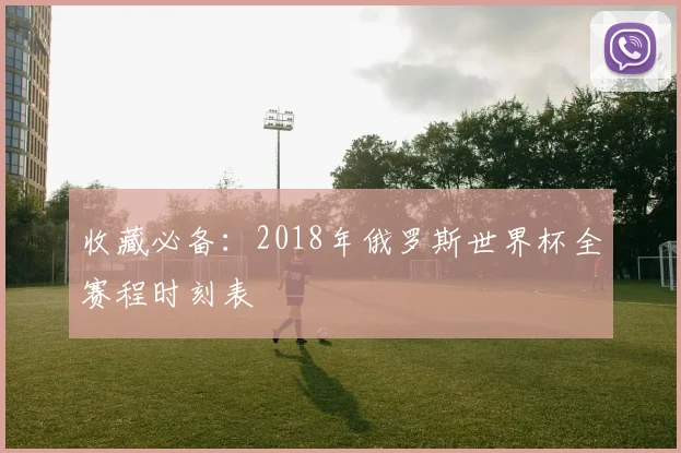 收藏必备：2018年俄罗斯世界杯全赛程时刻表